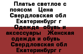 Платье светлое с поясом › Цена ­ 400 - Свердловская обл., Екатеринбург г. Одежда, обувь и аксессуары » Женская одежда и обувь   . Свердловская обл.,Екатеринбург г.